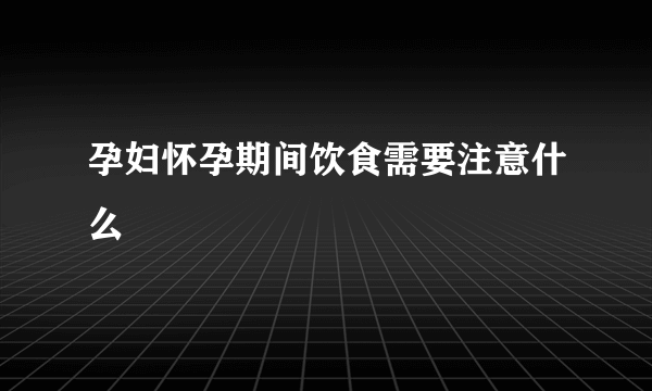 孕妇怀孕期间饮食需要注意什么