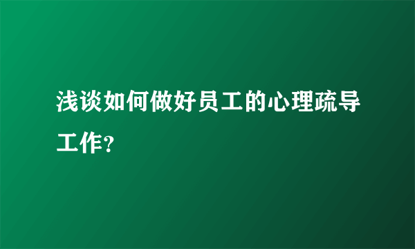 浅谈如何做好员工的心理疏导工作？