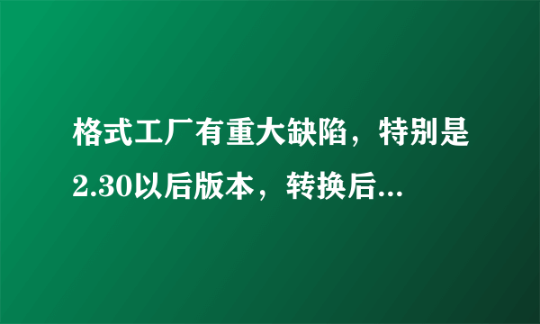 格式工厂有重大缺陷，特别是2.30以后版本，转换后的文件（特别是MP4-H264）根本无法在家庭影响设备上播放