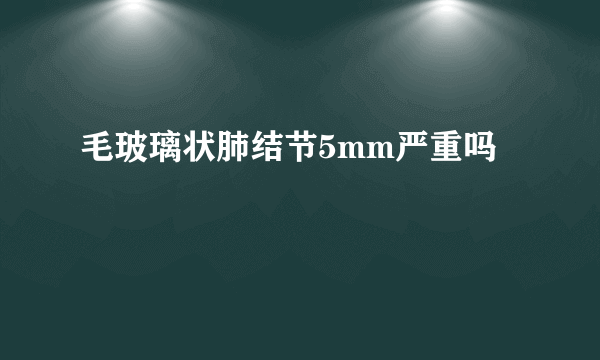 毛玻璃状肺结节5mm严重吗