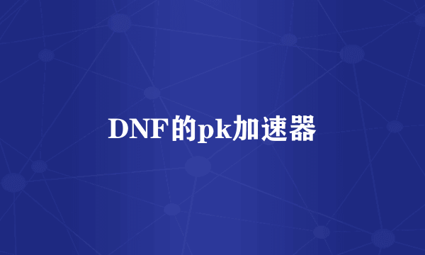 DNF的pk加速器