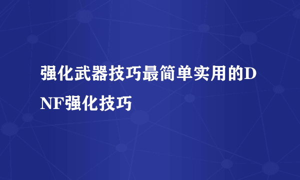 强化武器技巧最简单实用的DNF强化技巧