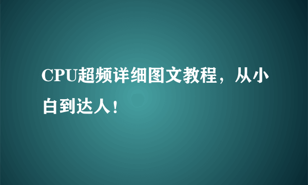 CPU超频详细图文教程，从小白到达人！