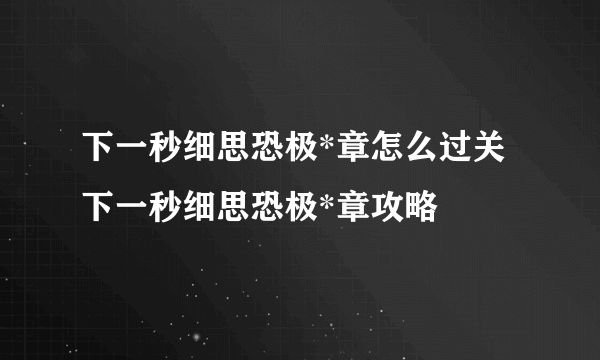 下一秒细思恐极*章怎么过关 下一秒细思恐极*章攻略