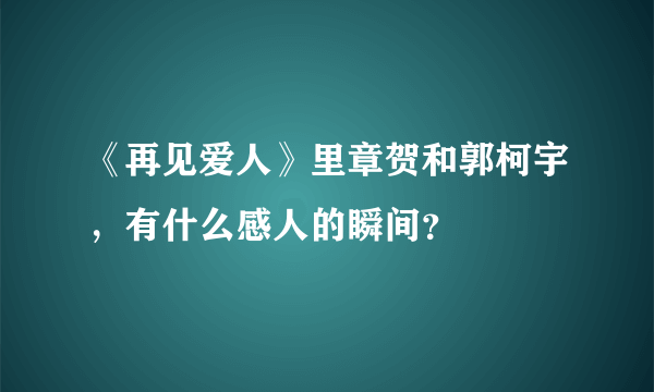 《再见爱人》里章贺和郭柯宇，有什么感人的瞬间？