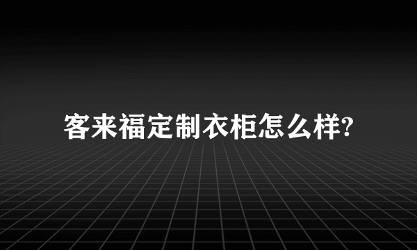 客来福定制衣柜怎么样?