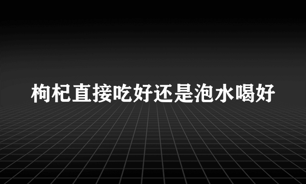 枸杞直接吃好还是泡水喝好