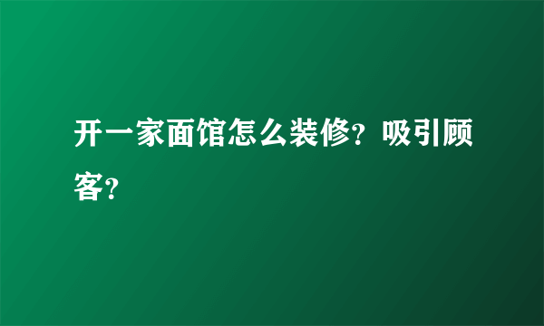 开一家面馆怎么装修？吸引顾客？