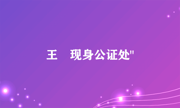 王喆现身公证处