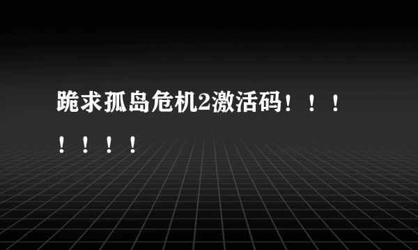 跪求孤岛危机2激活码！！！！！！！