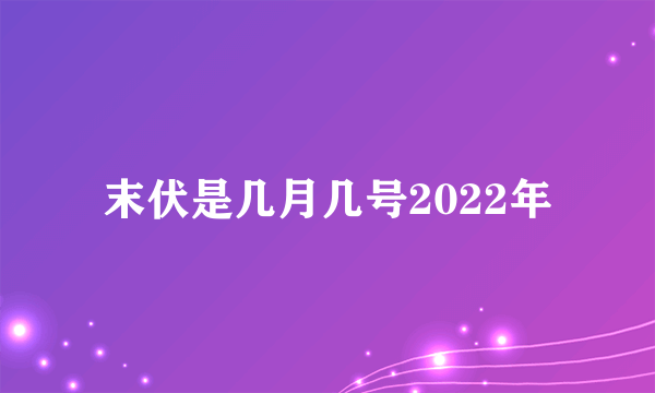 末伏是几月几号2022年