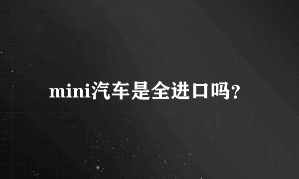 mini汽车是全进口吗？