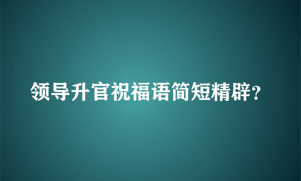 领导升官祝福语简短精辟？