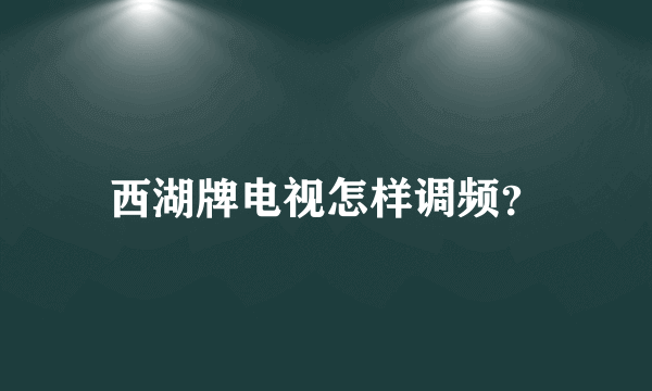 西湖牌电视怎样调频？