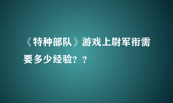 《特种部队》游戏上尉军衔需要多少经验？？