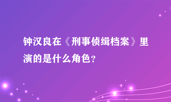 钟汉良在《刑事侦缉档案》里演的是什么角色？