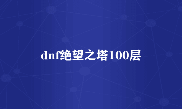 dnf绝望之塔100层