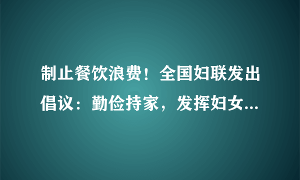 制止餐饮浪费！全国妇联发出倡议：勤俭持家，发挥妇女在家庭生活中重要作用