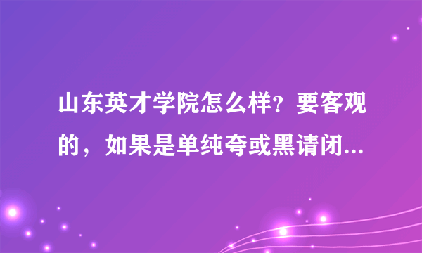 山东英才学院怎么样？要客观的，如果是单纯夸或黑请闭嘴，我要的是真实的情况