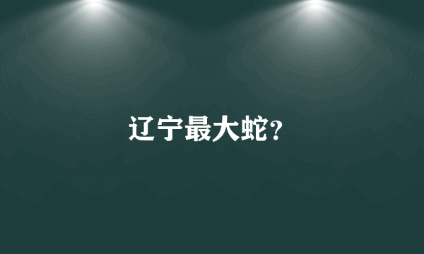 辽宁最大蛇？