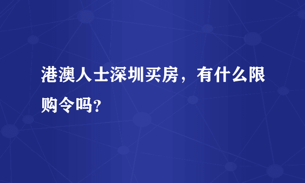 港澳人士深圳买房，有什么限购令吗？