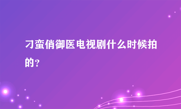 刁蛮俏御医电视剧什么时候拍的？