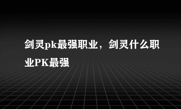 剑灵pk最强职业，剑灵什么职业PK最强