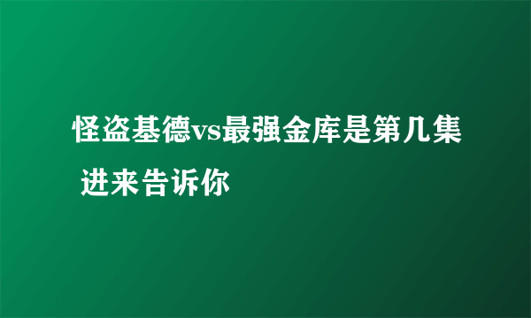 怪盗基德vs最强金库是第几集 进来告诉你