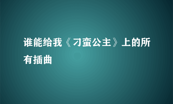 谁能给我《刁蛮公主》上的所有插曲