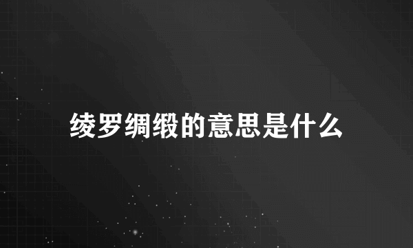 绫罗绸缎的意思是什么