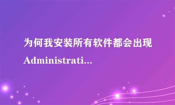 为何我安装所有软件都会出现Administration已停止工作.