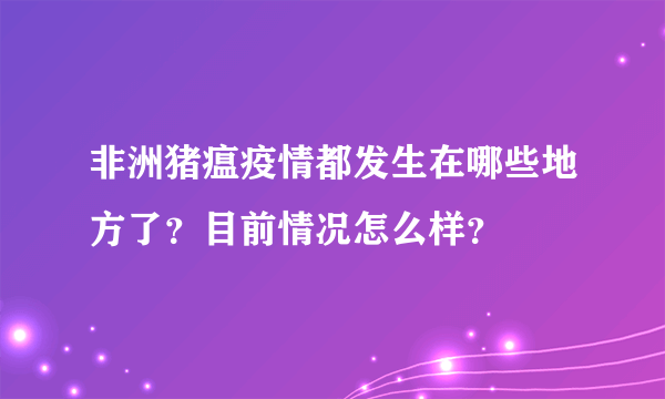 非洲猪瘟疫情都发生在哪些地方了？目前情况怎么样？