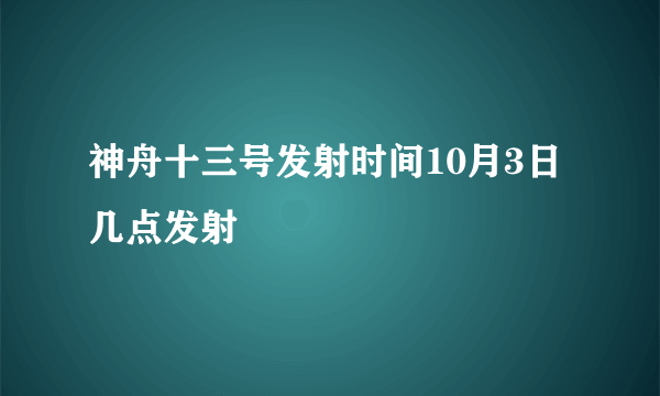 神舟十三号发射时间10月3日几点发射