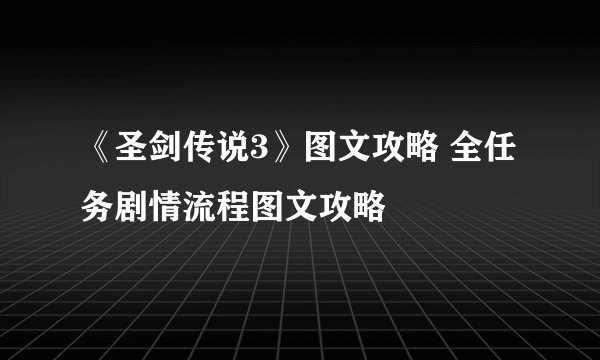 《圣剑传说3》图文攻略 全任务剧情流程图文攻略