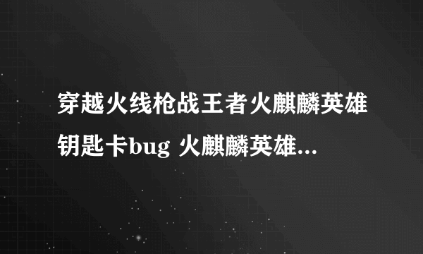 穿越火线枪战王者火麒麟英雄钥匙卡bug 火麒麟英雄钥匙怎么获得