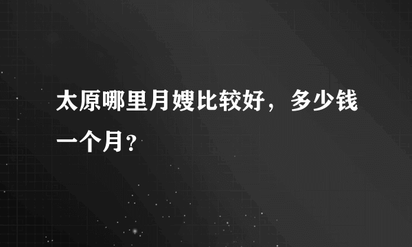 太原哪里月嫂比较好，多少钱一个月？