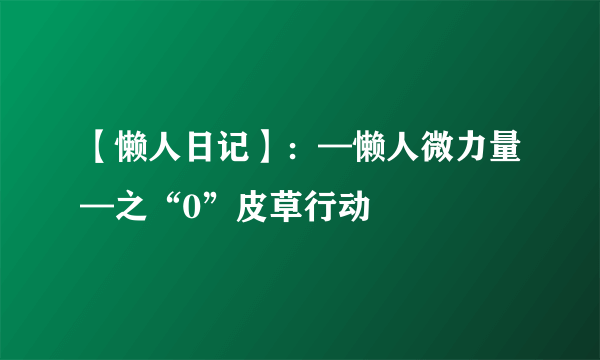 【懒人日记】：—懒人微力量—之“0”皮草行动