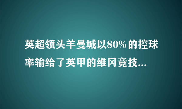 英超领头羊曼城以80%的控球率输给了英甲的维冈竞技，无缘足总杯8强战，大家怎么看？