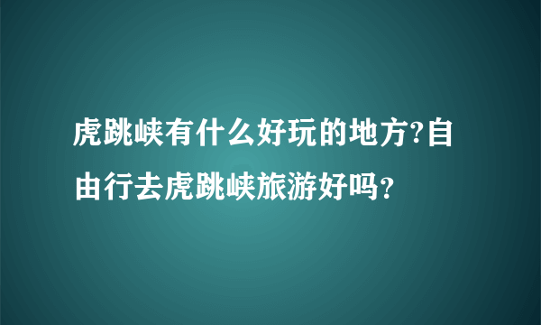 虎跳峡有什么好玩的地方?自由行去虎跳峡旅游好吗？