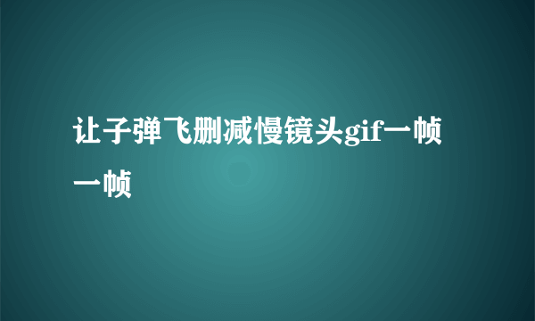 让子弹飞删减慢镜头gif一帧一帧