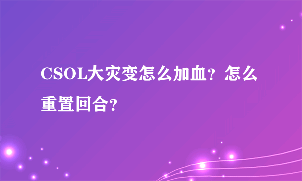 CSOL大灾变怎么加血？怎么重置回合？