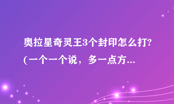 奥拉星奇灵王3个封印怎么打?(一个一个说，多一点方法，详细一点