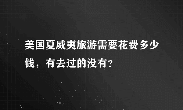 美国夏威夷旅游需要花费多少钱，有去过的没有？