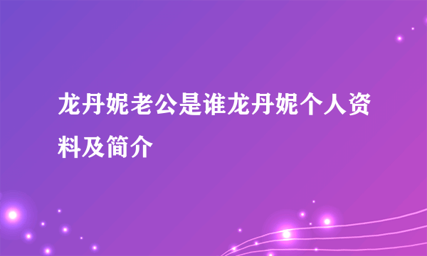 龙丹妮老公是谁龙丹妮个人资料及简介