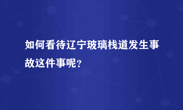 如何看待辽宁玻璃栈道发生事故这件事呢？