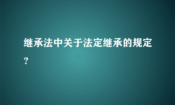 继承法中关于法定继承的规定？