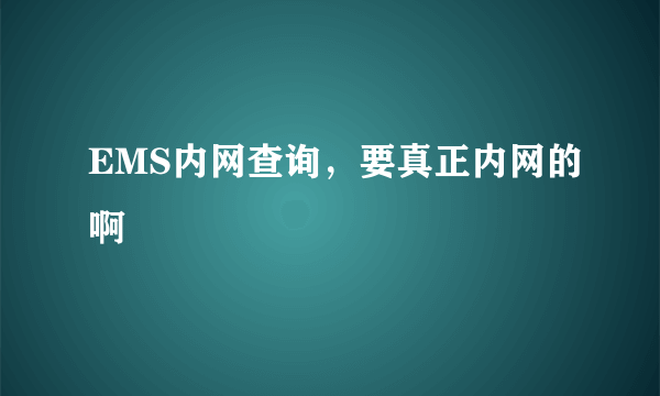 EMS内网查询，要真正内网的啊