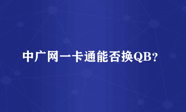 中广网一卡通能否换QB？