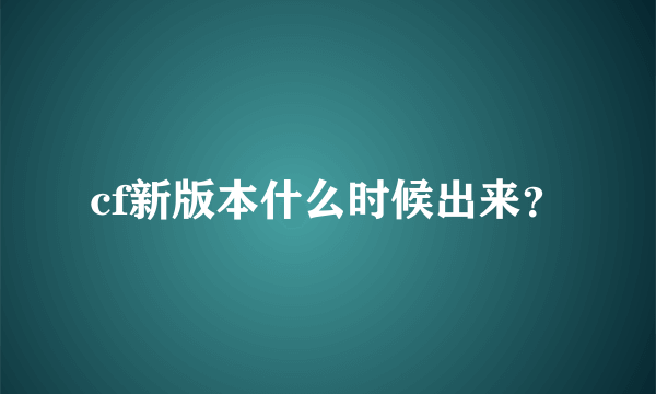 cf新版本什么时候出来？