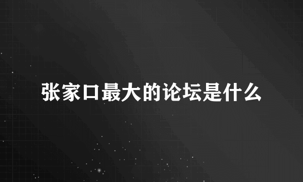 张家口最大的论坛是什么